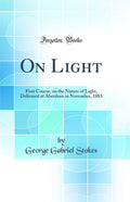 On Light: First Course, on the Nature of Light, Delivered at Aberdeen in November, 1883 (Classic Reprint)