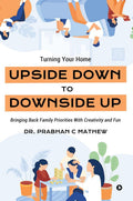 Turning Your Home Upside Down to Downside Up: Bringing Back Family Priorities with Creativity and Fun