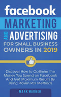 Facebook Marketing and Advertising for Small Business Owners: Discover How to Optimize the Money You Spend on Facebook And Get M