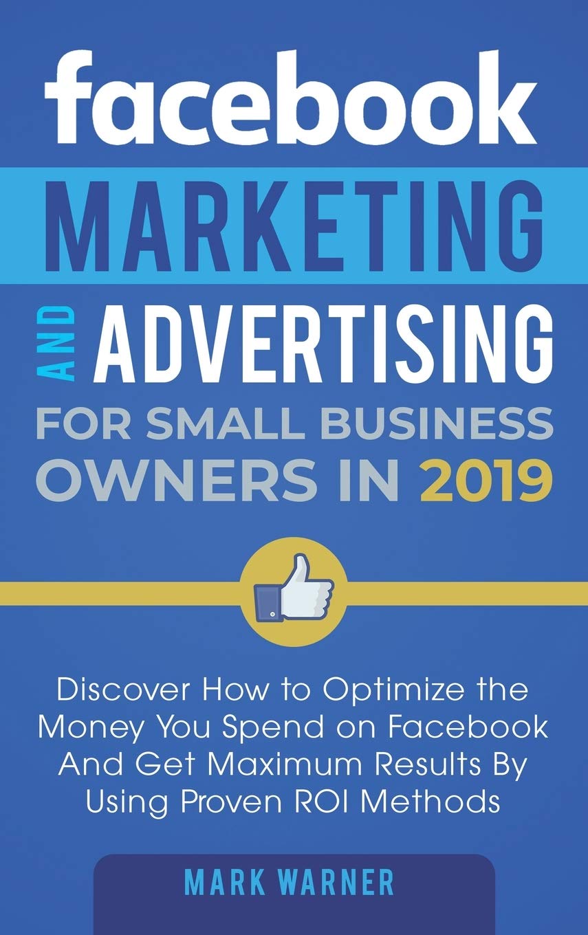Facebook Marketing and Advertising for Small Business Owners: Discover How to Optimize the Money You Spend on Facebook And Get M