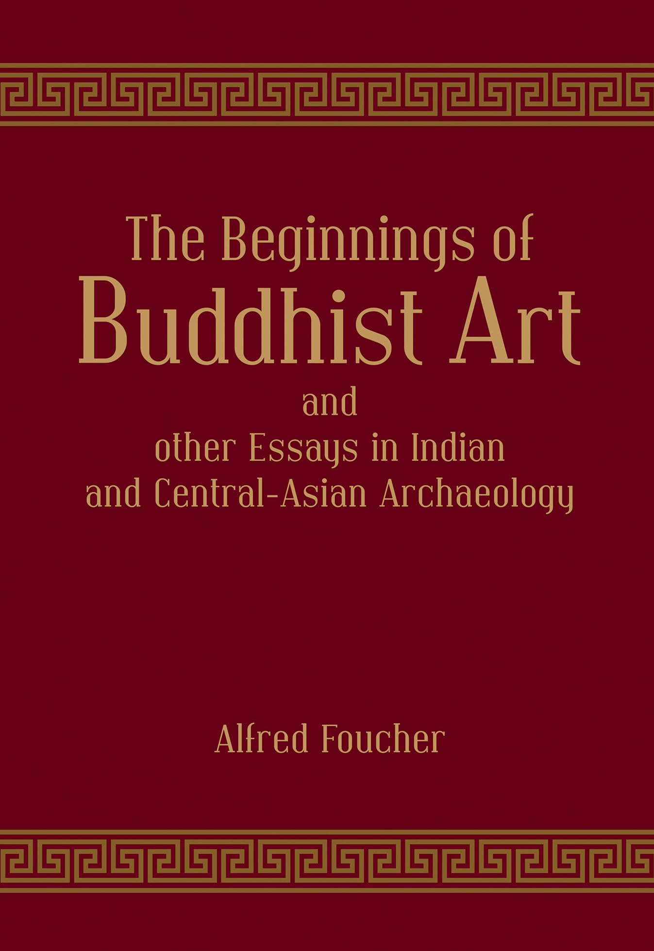 The Beginnings of Buddhist Art and other Essays in Indian and CentralAsian Archaeology | Alfred Foucher | Hardcover