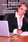 The Gist Of Formal Letter Writing : (Part 2) Business And Official Letters
