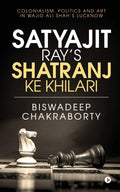 Satyajit RayS Shatranj Ke Khilari : Colonialism, Politics And Art In Wajid Ali ShahS Lucknow