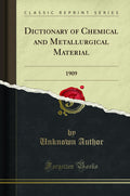 Dictionary of Chemical and Metallurgical Material: 1909 (Classic Reprint)