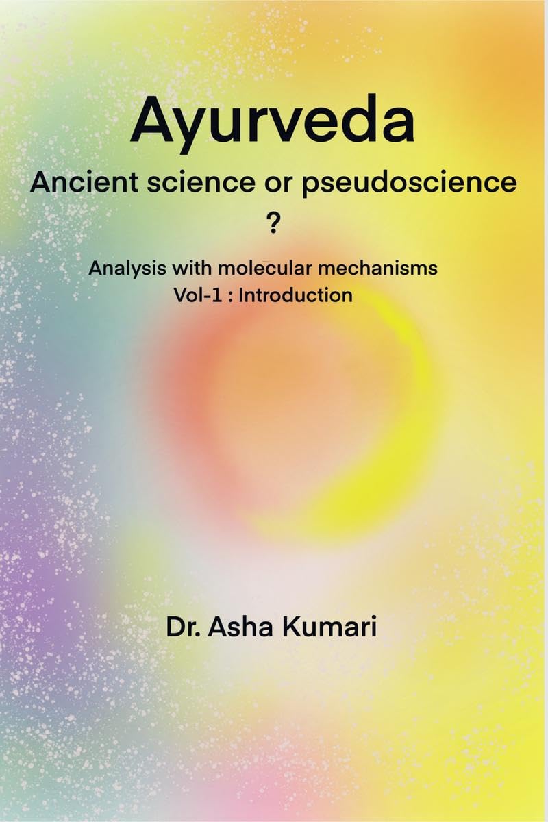 Ayurveda Ancient Science or Pseudoscience : Analysis with molecular mechanisms, Vol I : Introduction