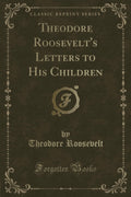 Theodore RooseveltS Letters To His Children (Classic Reprint)