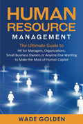 Human Resource Management: The Ultimate Guide To Hr For Managers, Organizations, Small Business Owners, Or Anyone Else Wanting T