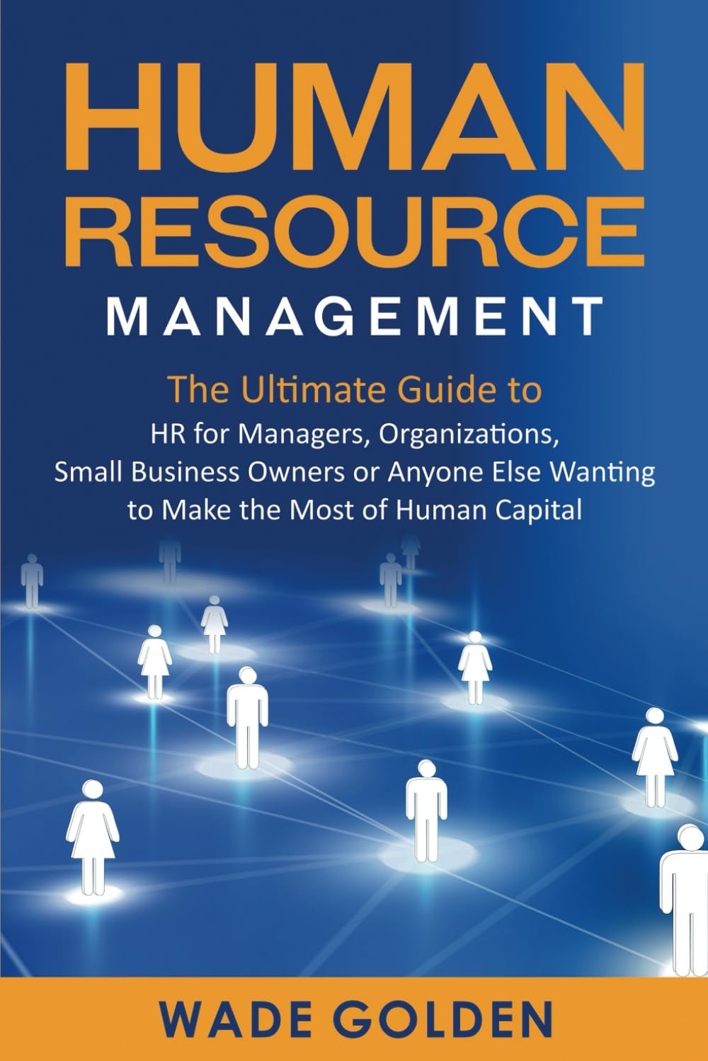 Human Resource Management: The Ultimate Guide To Hr For Managers, Organizations, Small Business Owners, Or Anyone Else Wanting T