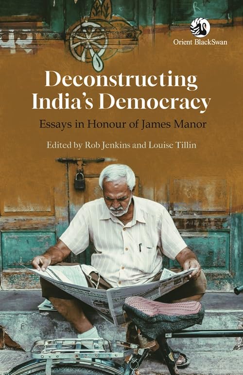 Deconstructing Indias Democracy: Essays in Honour of James Manor