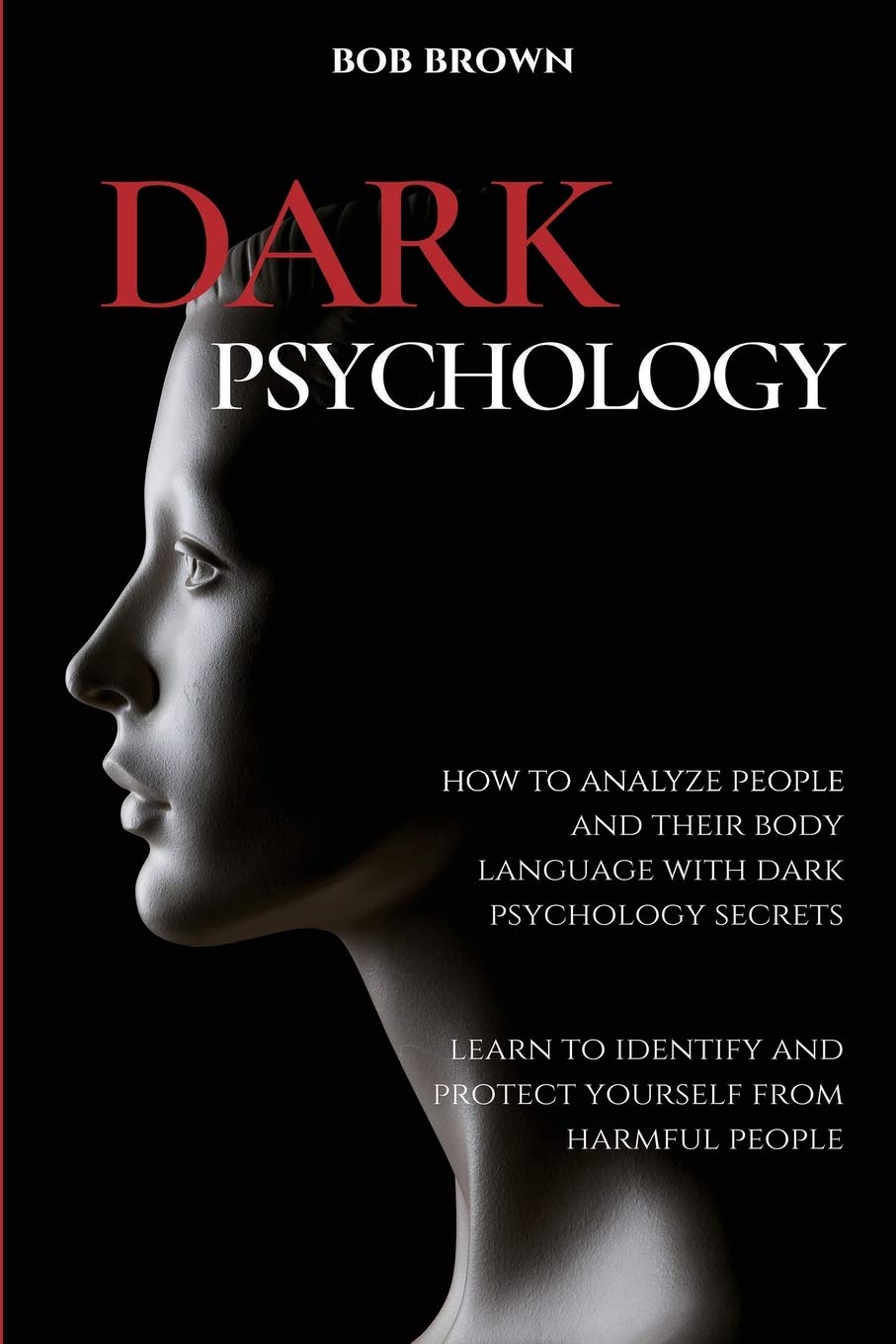 Dark Psychology: How To Analyze People And Their Body Language With Dark Psychology Secrets. Learn To Identify And Protect Yours