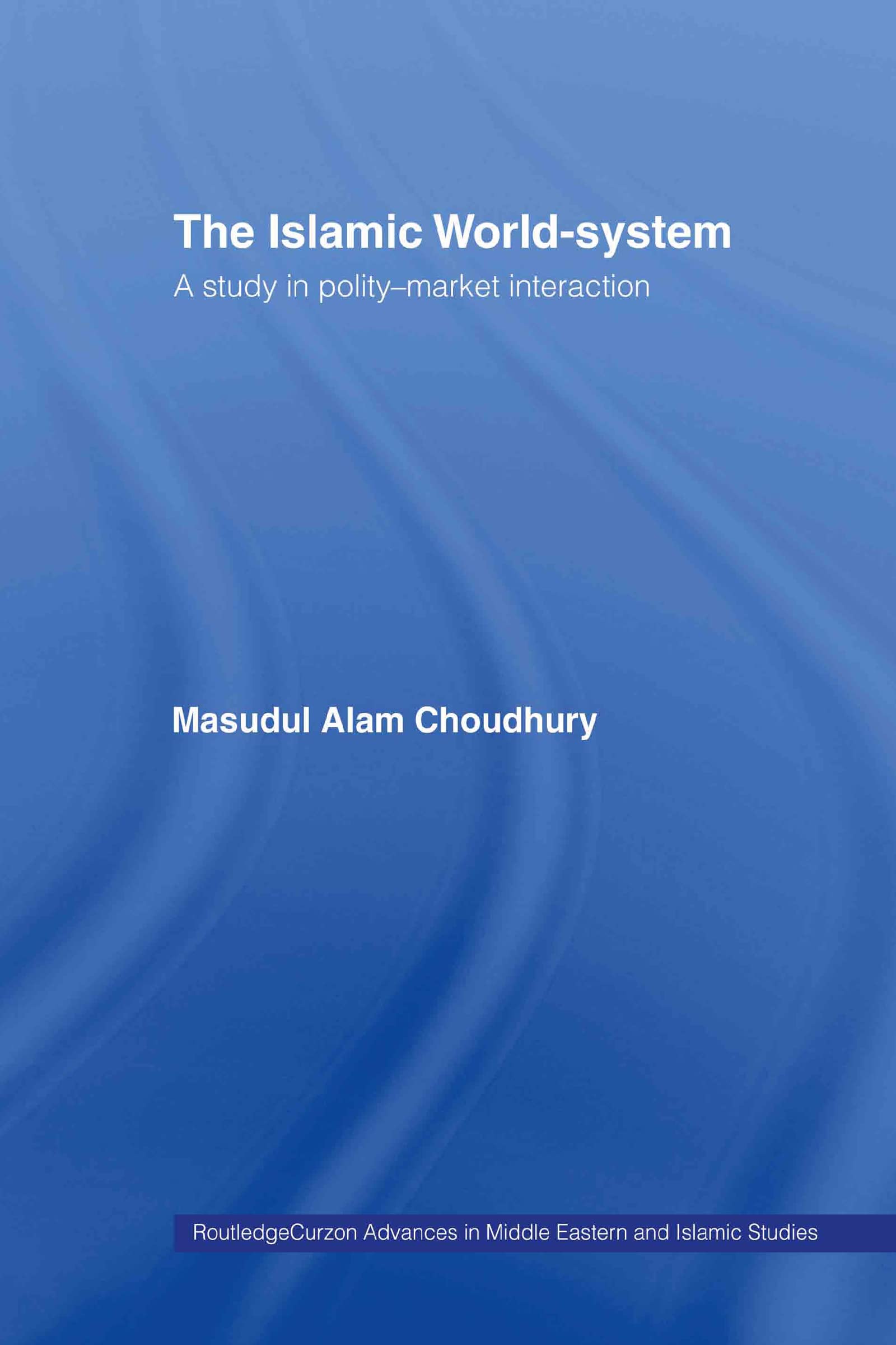 The Islamic WorldSystem: A Study in PolityMarket Interaction (Routledgecurzon Advances in Middle Eastern and Islamic Studi)