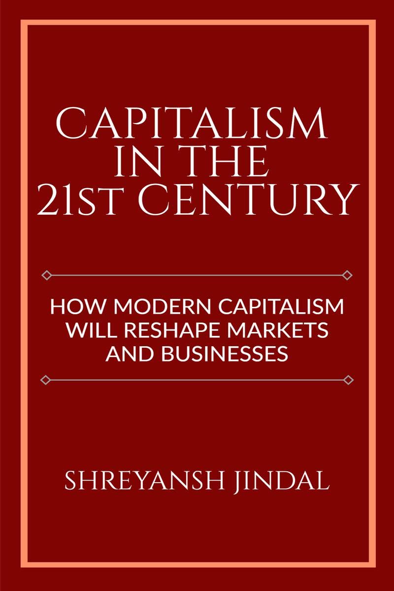 Capitalism In The 21St Century : How Modern Capitalism Will Reshape Markets And Businesses