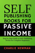SelfPublishing Books for Passive Income : Step by Step Guide to SelfPublishing Books for Complete Beginners.