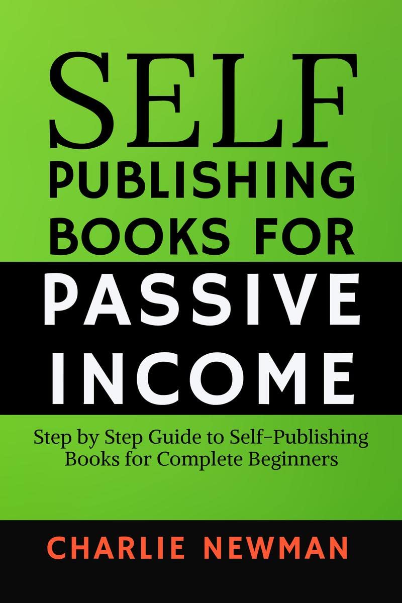 SelfPublishing Books for Passive Income : Step by Step Guide to SelfPublishing Books for Complete Beginners.
