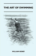 The Art Of Swimming  Containing Some Tips On: The BreastStroke, The Leg Stroke, The Arm Movements, The Side Stroke And Swimmin