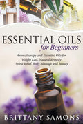 Essential Oils For Beginners: Aromatherapy and Essential Oils for Weight Loss, Natural Remedy, Stress Relief, Body Massage and B
