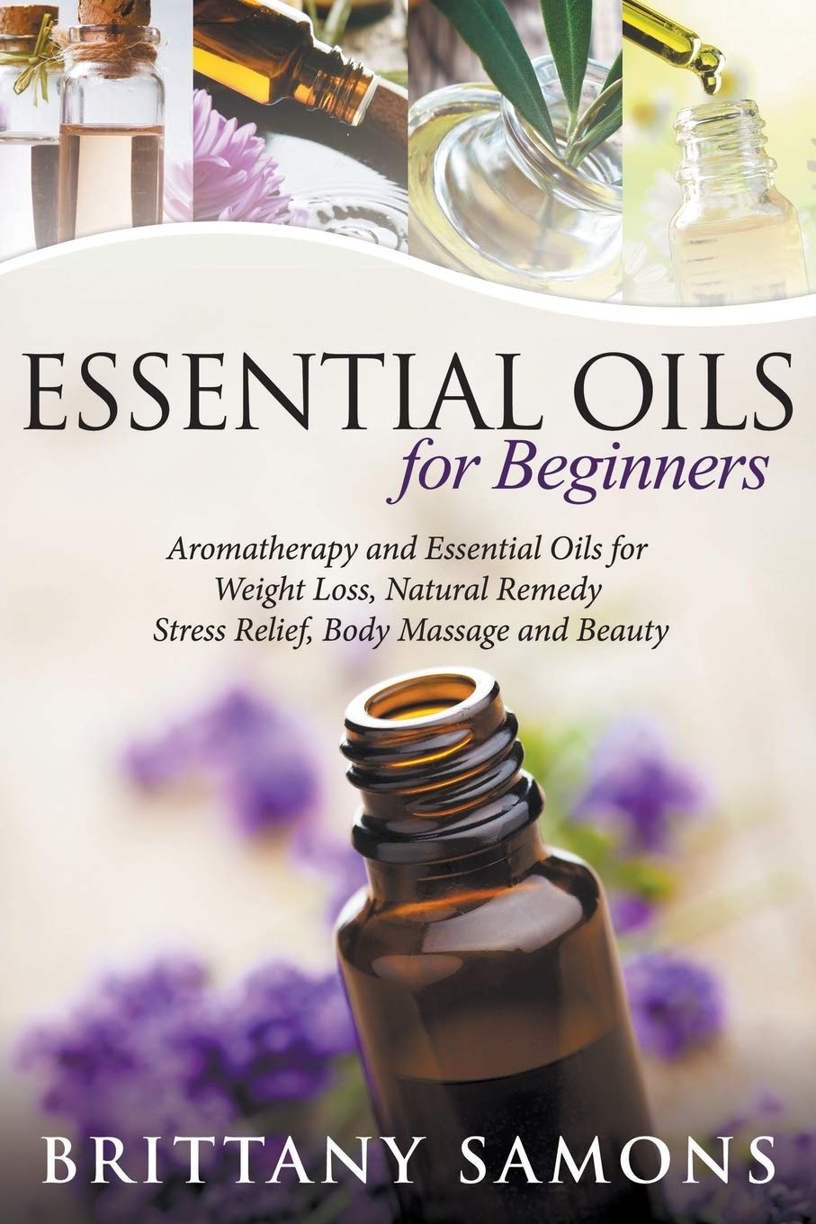 Essential Oils For Beginners: Aromatherapy and Essential Oils for Weight Loss, Natural Remedy, Stress Relief, Body Massage and B