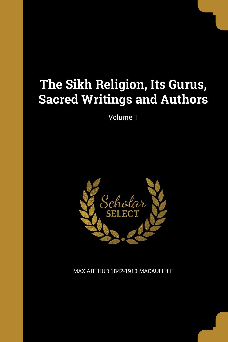 The Sikh Religion, Its Gurus, Sacred Writings and Authors; Volume 1