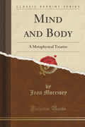 Mind And Body: A Metaphysical Treatise (Classic Reprint)