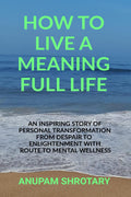 HOW TO LIVE A MEANING FULL LIFE: AN INSPIRING STORY OF PERSONAL TRANSFORMATION FROM DESPAIR TO ENLIGHTENMENT WITH ROUTE TO MENTA