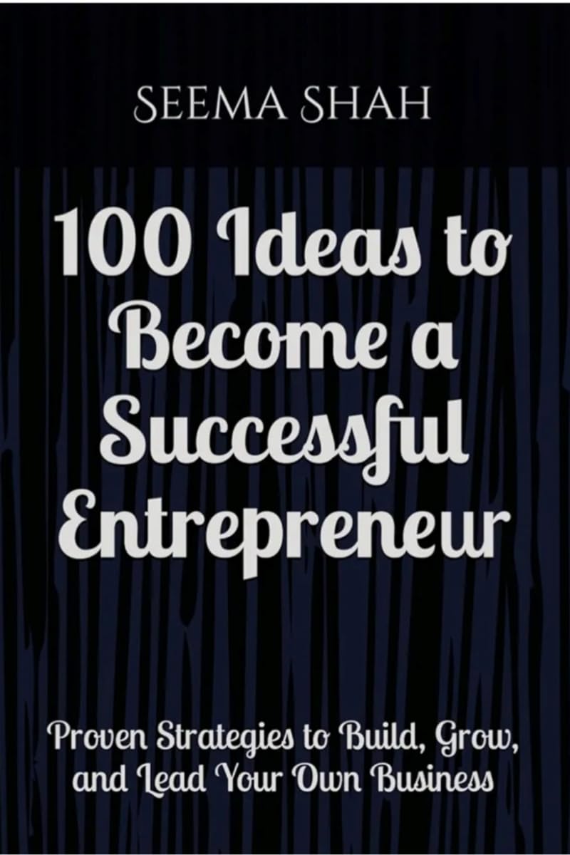 100 Ideas to Become a Successful Entrepreneur: Proven Strategies to Build, Grow, and Lead Your Own Business