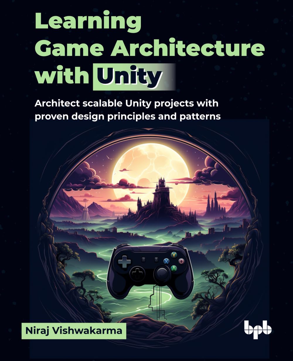Learning Game Architecture With Unity: Architect Scalable Unity Projects With Proven Design Principles And Patterns (English Edi