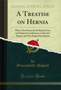 A Treatise on Hernia: With a New Process for Its Radical Cure, and Original Contributions to Operative Surgery, and New Surgical