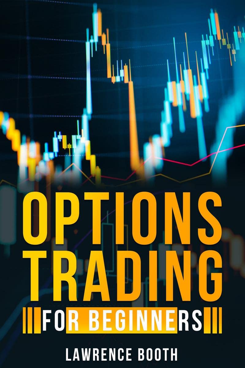 OPTIONS TRADING FOR BEGINNERS Lawrence Booth : AZ Glossary of All Technical Terms Used in Options Trading. Learn the Strategies