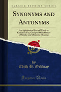 Synonyms and Antonyms: An Alphabetical List of Words in Common Use, Grouped with Others of Similar and Opposite Meaning (Classic