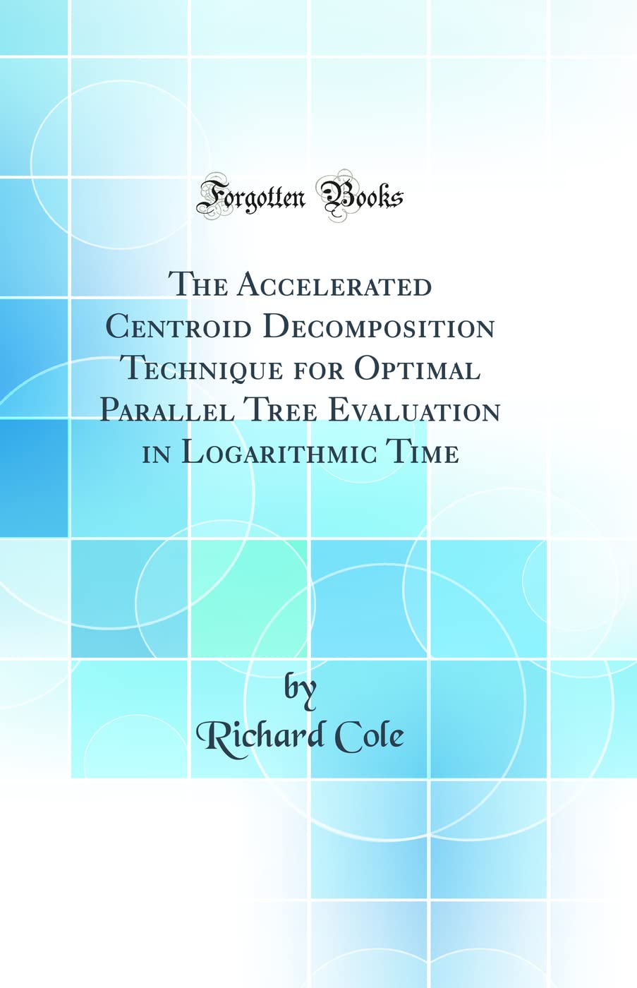 The Accelerated Centroid Decomposition Technique for Optimal Parallel Tree Evaluation in Logarithmic Time (Classic Reprint)