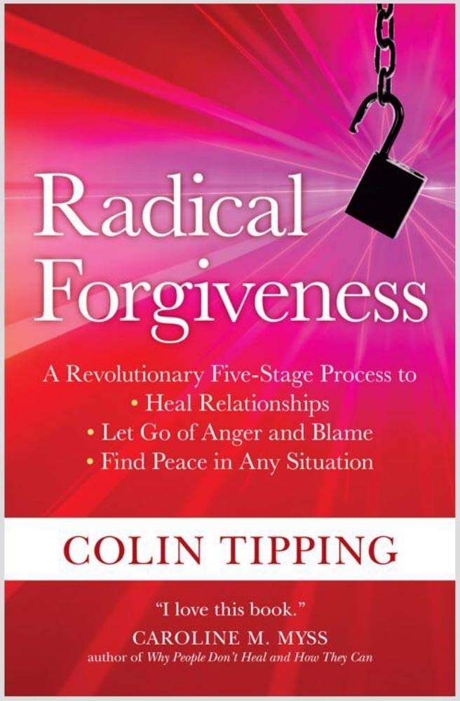 Radical Forgiveness: A Revolutionary FiveStage Process to: Heal Relationships, Let Go of Anger and Blame, and Find Peace in Any