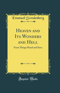 Heaven and Its Wonders and Hell: From Things Heard and Seen (Classic Reprint)