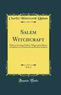 Salem Witchcraft, Vol. 1: With an Account of Salem Village and a History of Opinions on Witchcraft and Kindred Subjects (Classic