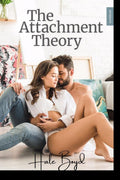 The Attachment Theory: A Guide to Assisting You in Understanding Attachment Styles, Their Interaction, Attachment Disorders, and