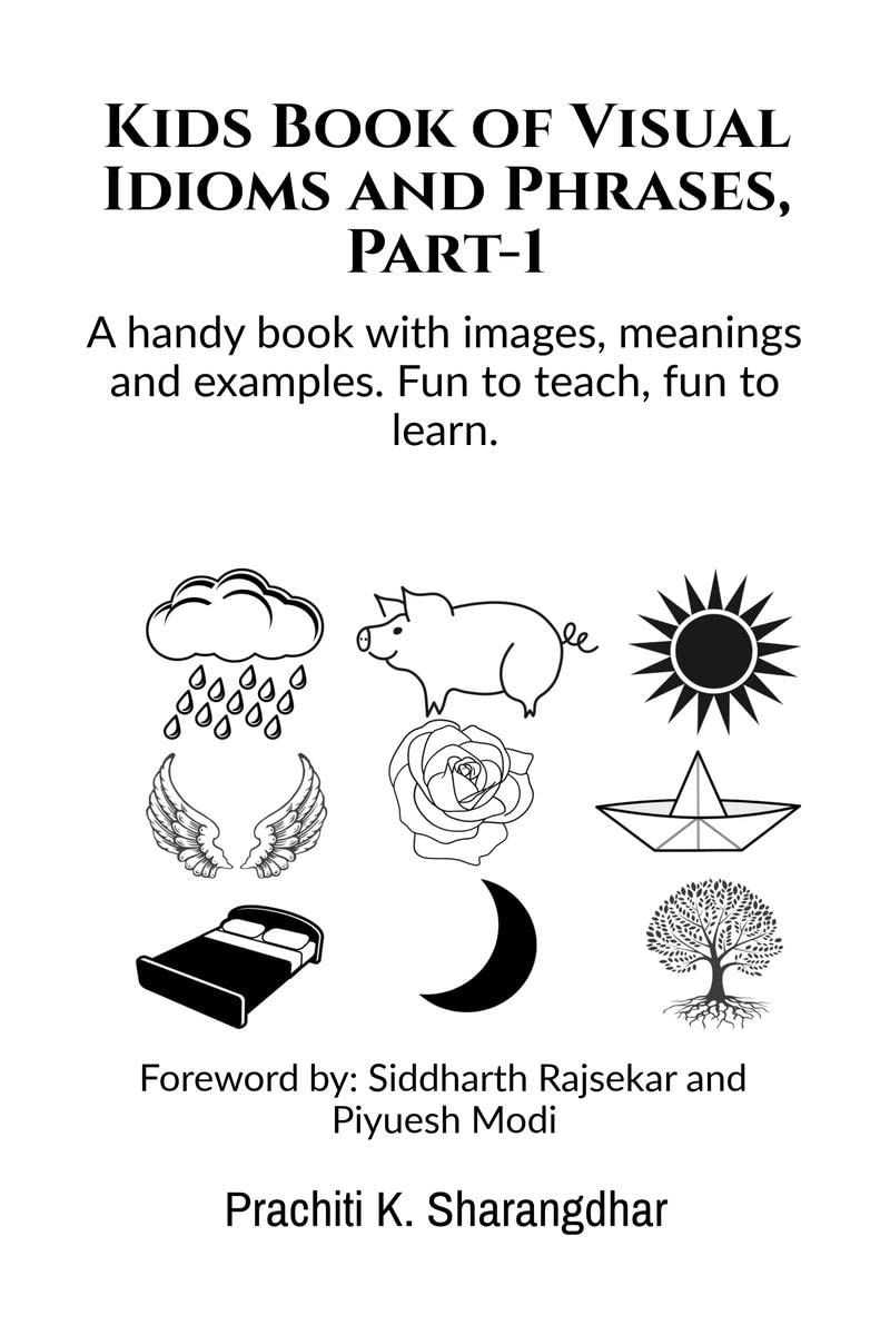 Kids Book of Visual Idioms and Phrases, Part1 : A handy book with images, meanings and examples. Fun to teach, fun to learn