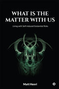 What Is The Matter With Us : Living with SelfInduced Existential Risks
