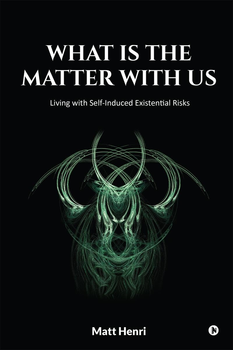 What Is The Matter With Us : Living with SelfInduced Existential Risks