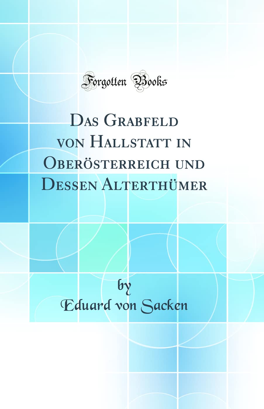 Das Grabfeld von Hallstatt in Obersterreich und Dessen Alterthmer (Classic Reprint)