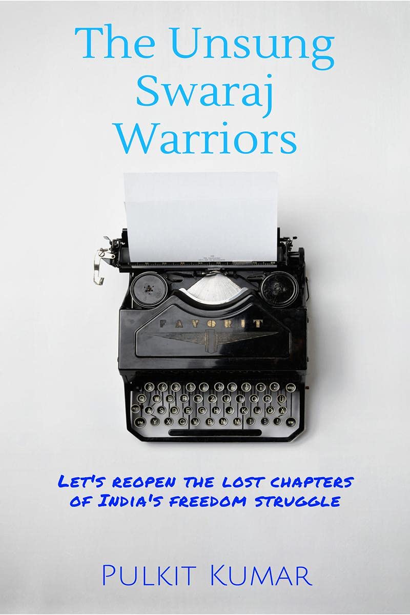 The Unsung Swaraj Warriors : Lets reopen the lost chapters of Indias freedom struggle