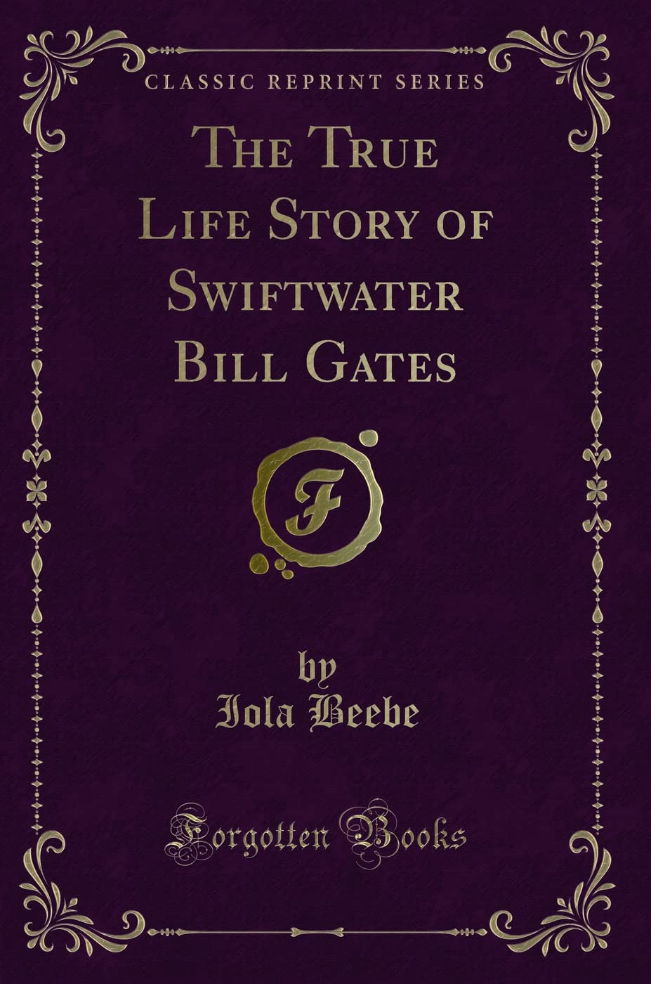 The True Life Story Of Swiftwater Bill Gates (Classic Reprint)