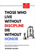 Those Who Lives Without Discipline Dies Without Honor: Quick Lessons To Develop Unshakable Discipline And Realize Your Potential