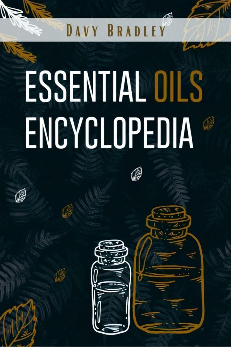 Essential Oils Encyclopedia : An AZ Guide to Essential Oils for Health and Healing (2022 Natural Remedies for Beginners)