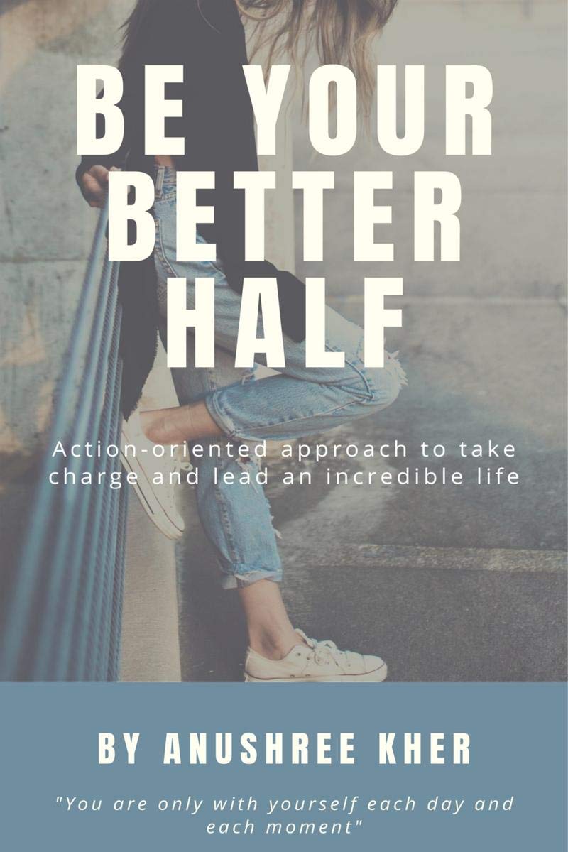 Be Your Better Half: ActionOriented Approach On How To Take Charge And Lead An Incredible Life