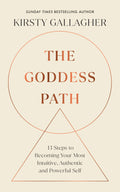 The Goddess Path: 13 Steps To Becoming Your Most Intuitive, Authentic And Powerful Self