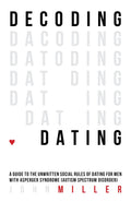 Decoding Dating: A Guide to the Unwritten Social Rules of Dating for Men With Asperger Syndrome (Autism Spectrum Disorder)