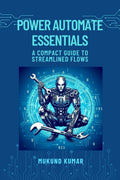Power Automate Essentials : A COMPACT GUIDE TO STREAMLINED FLOWS