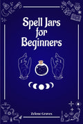 Spell Jars for Beginners: The Modern Witch Compendium. 56 Magic Recipes to Fulfill All Your Wishes (2022 Guide for All)