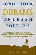 Ignite Your Dreams Unleash Your 2.0 : A Guide To Discover Your Potenetial, Destroy Limiting Beliefs, And Take Decisive Actions T