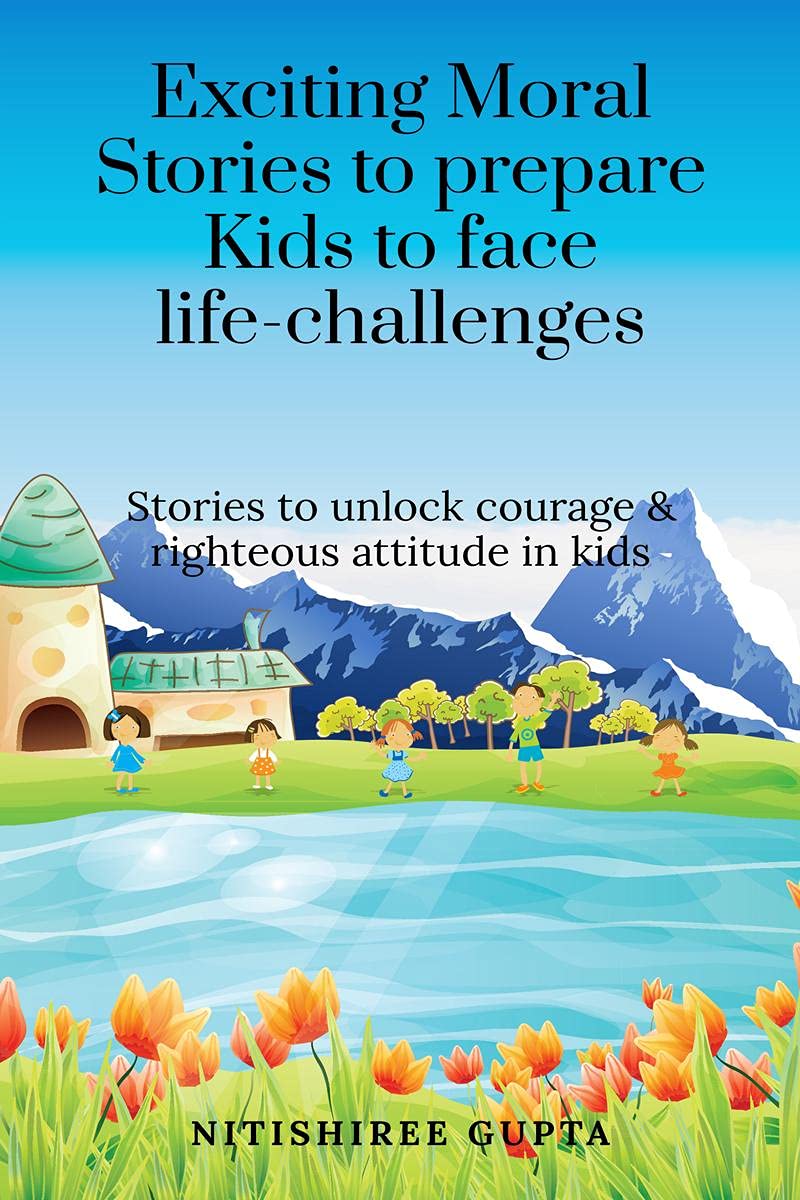 Exciting Moral Stories To Prepare Kids To Face Life Challenges: Exciting Moral Stories To Unlock Courage And Righteous Attitude 