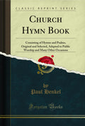 Church Hymn Book: Consisting of Hymns and Psalms, Original and Selected, Adapted to Public Worship and Many Other Occasions (Cla